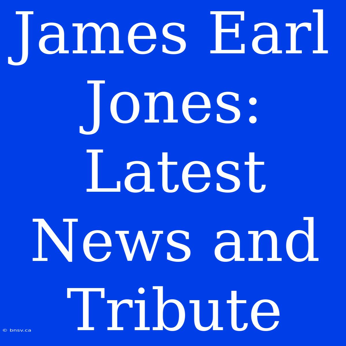 James Earl Jones: Latest News And Tribute