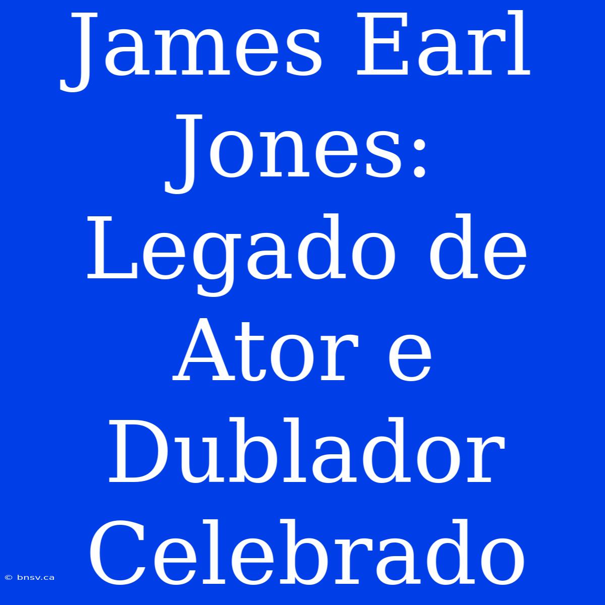 James Earl Jones: Legado De Ator E Dublador Celebrado