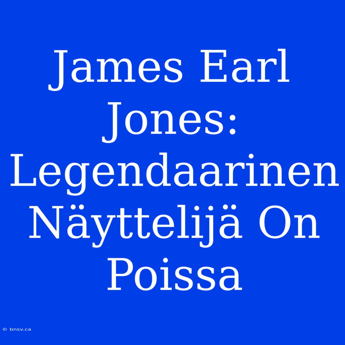 James Earl Jones: Legendaarinen Näyttelijä On Poissa