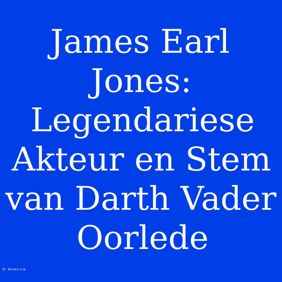 James Earl Jones: Legendariese Akteur En Stem Van Darth Vader Oorlede