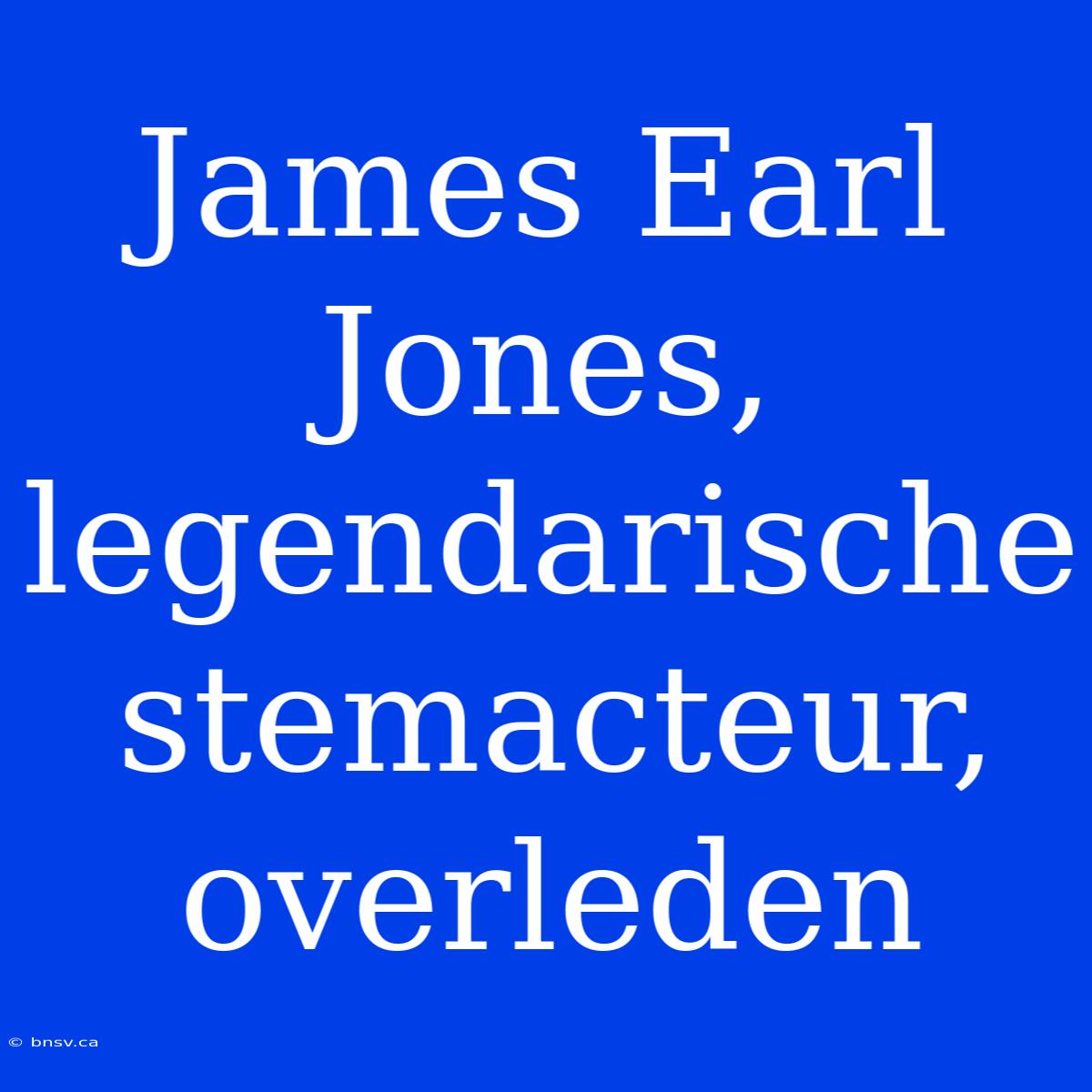 James Earl Jones, Legendarische Stemacteur, Overleden