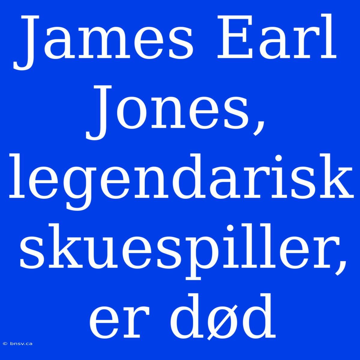 James Earl Jones, Legendarisk Skuespiller, Er Død