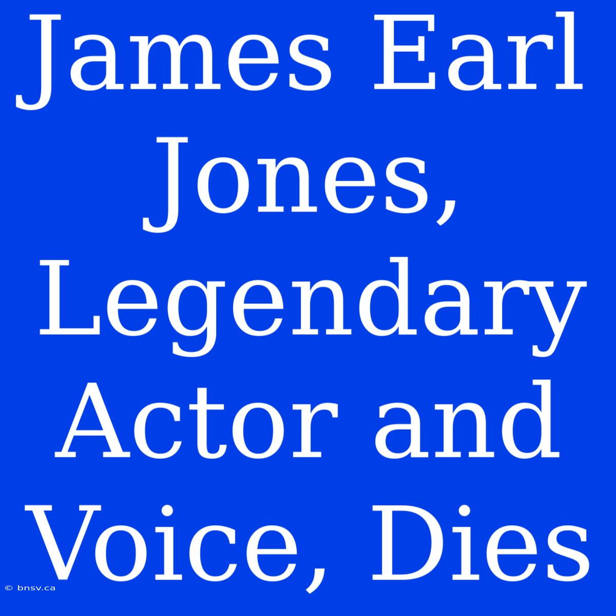 James Earl Jones, Legendary Actor And Voice, Dies