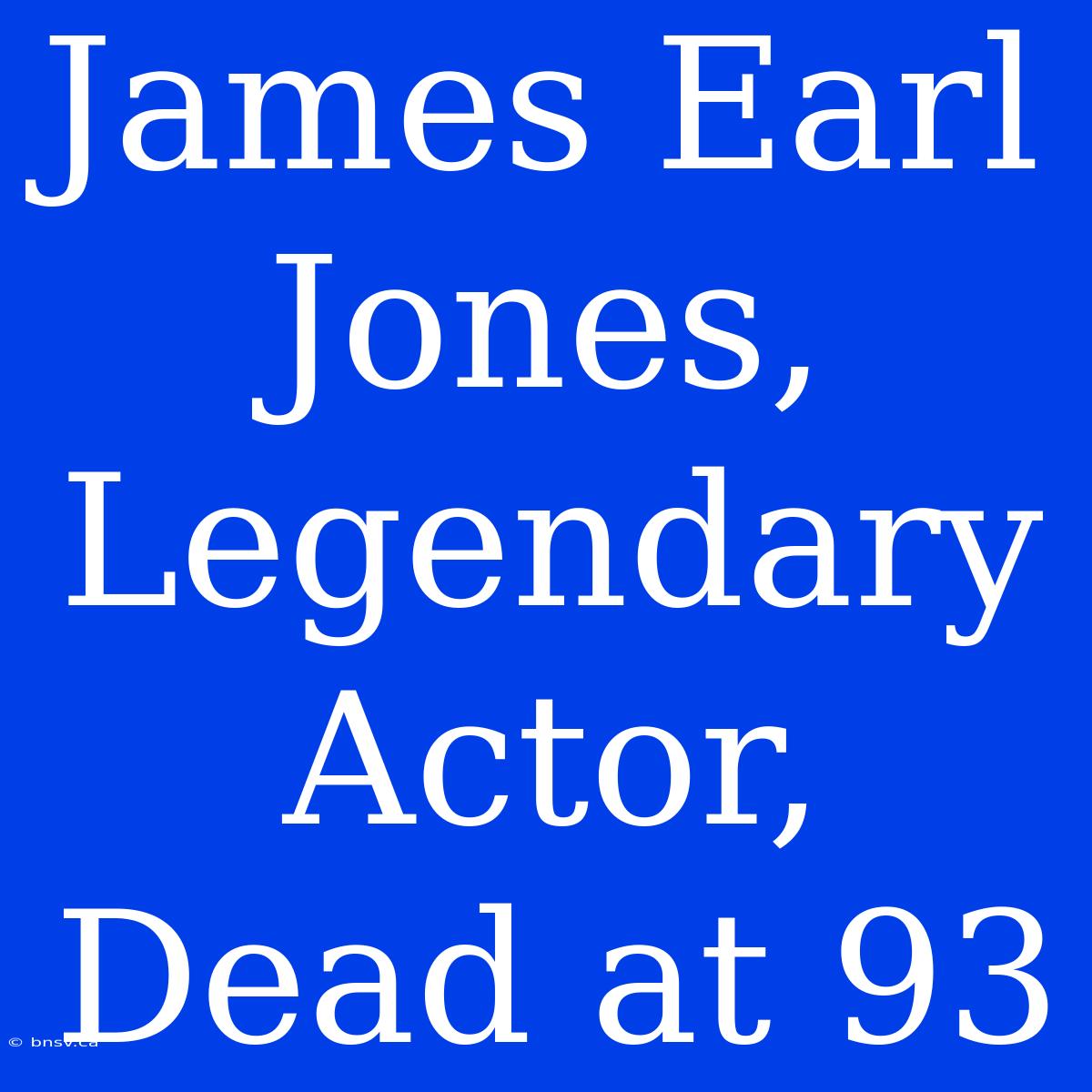 James Earl Jones, Legendary Actor, Dead At 93