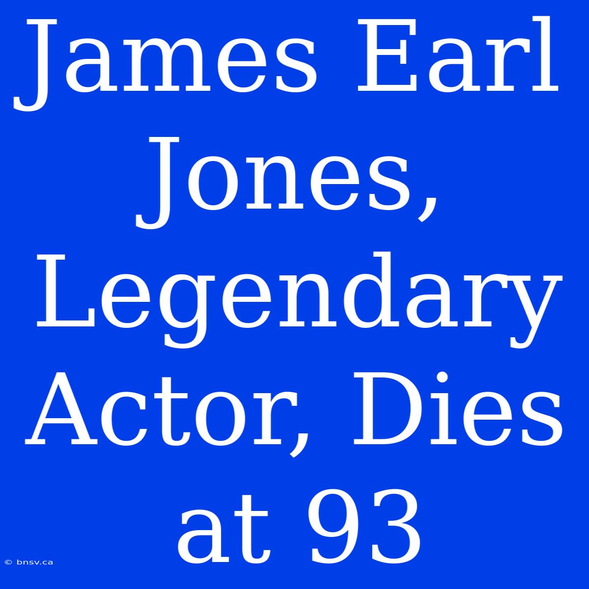 James Earl Jones, Legendary Actor, Dies At 93