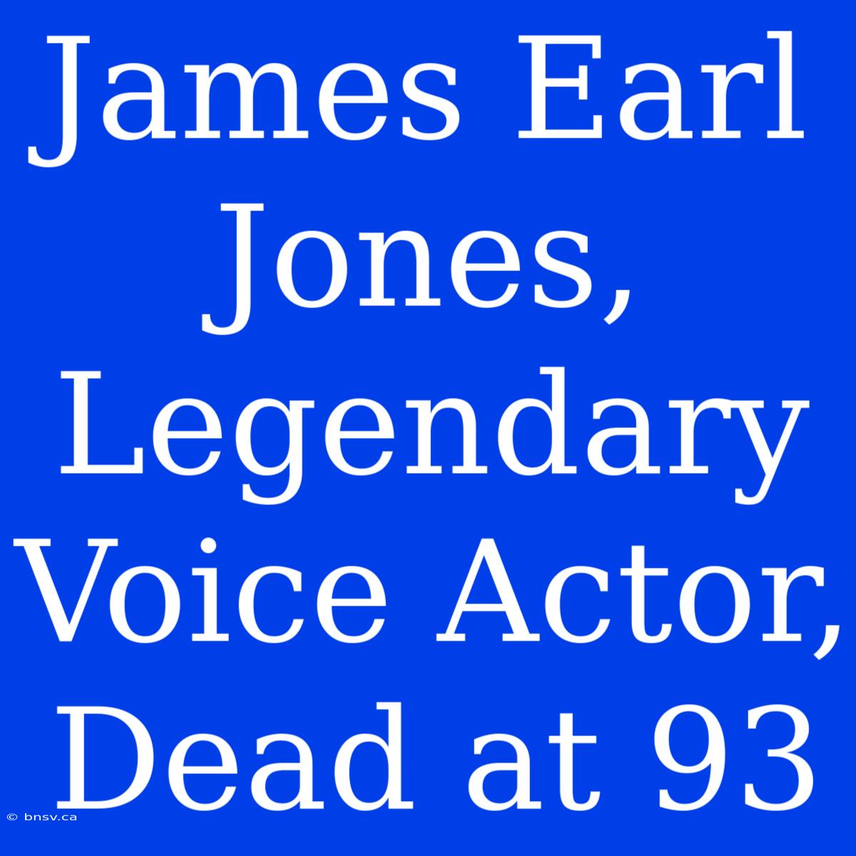 James Earl Jones, Legendary Voice Actor, Dead At 93