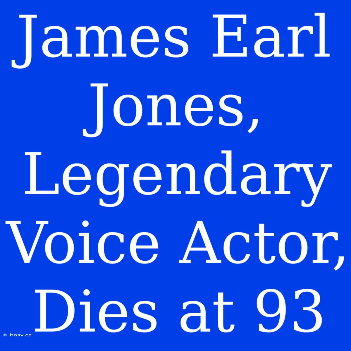 James Earl Jones, Legendary Voice Actor, Dies At 93