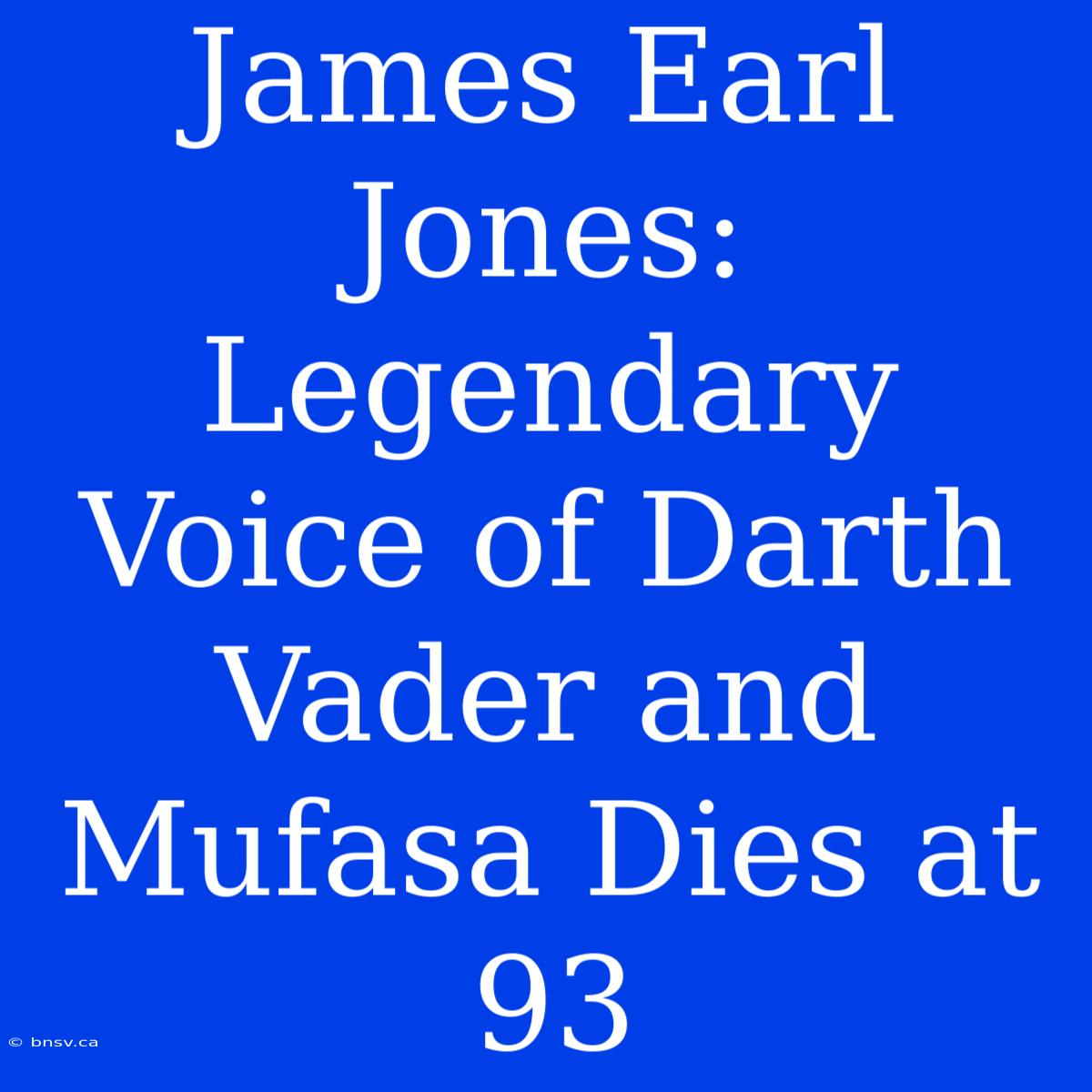 James Earl Jones: Legendary Voice Of Darth Vader And Mufasa Dies At 93