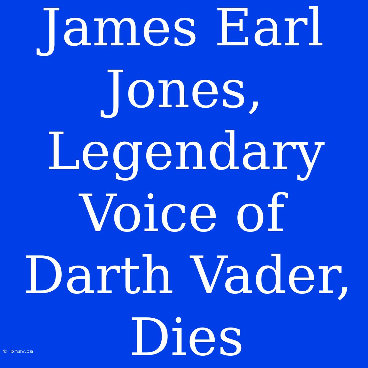 James Earl Jones, Legendary Voice Of Darth Vader, Dies