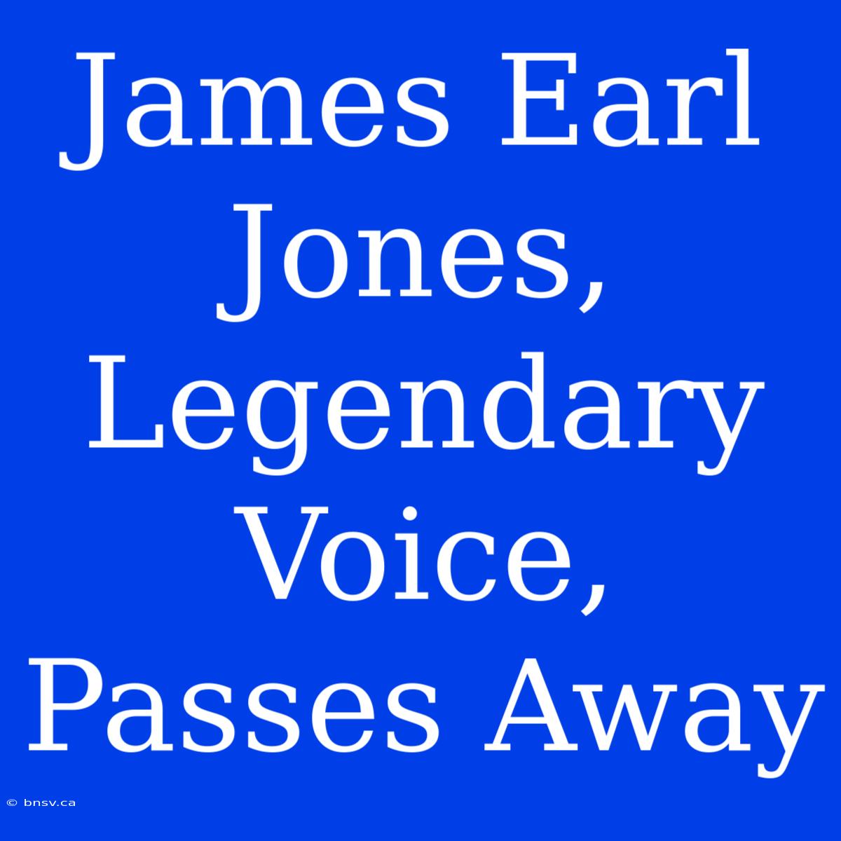 James Earl Jones, Legendary Voice, Passes Away