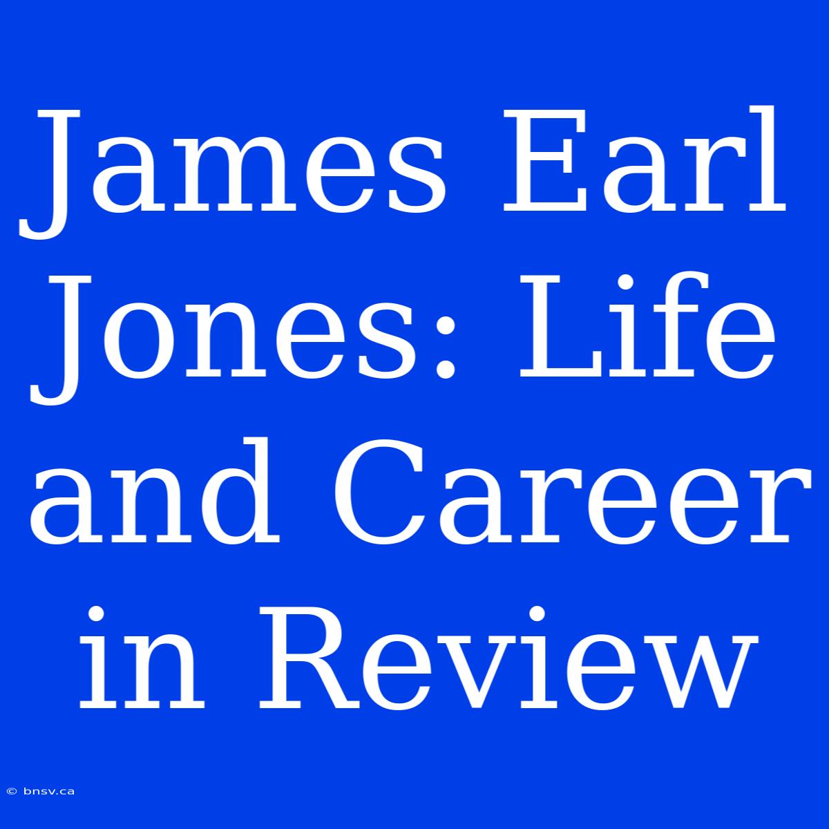 James Earl Jones: Life And Career In Review