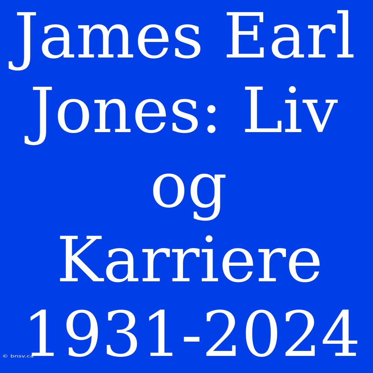 James Earl Jones: Liv Og Karriere 1931-2024