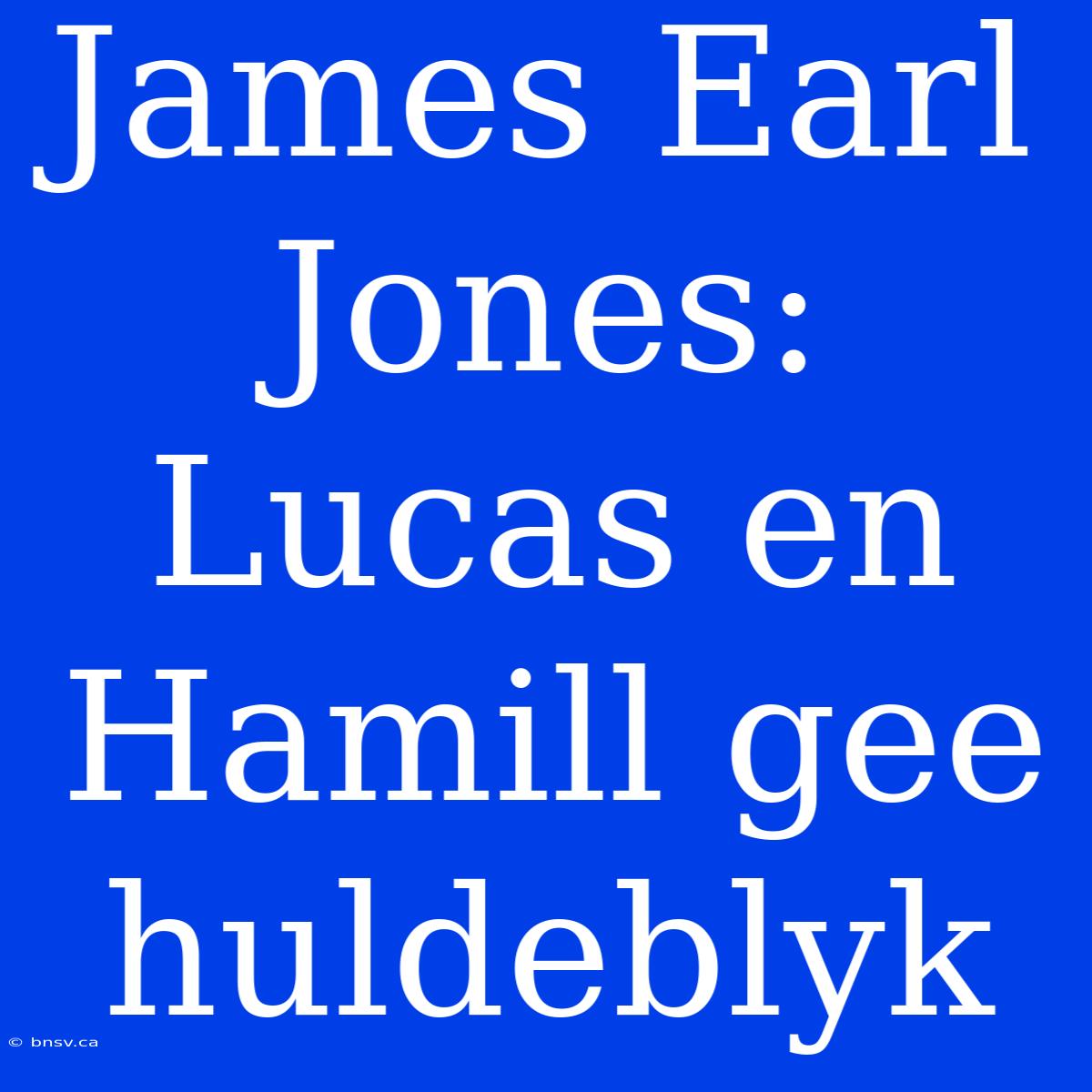 James Earl Jones: Lucas En Hamill Gee Huldeblyk