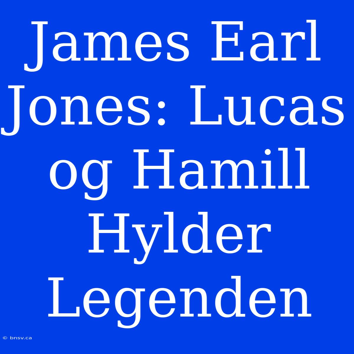 James Earl Jones: Lucas Og Hamill Hylder Legenden