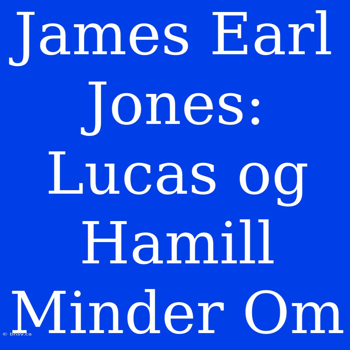 James Earl Jones: Lucas Og Hamill Minder Om