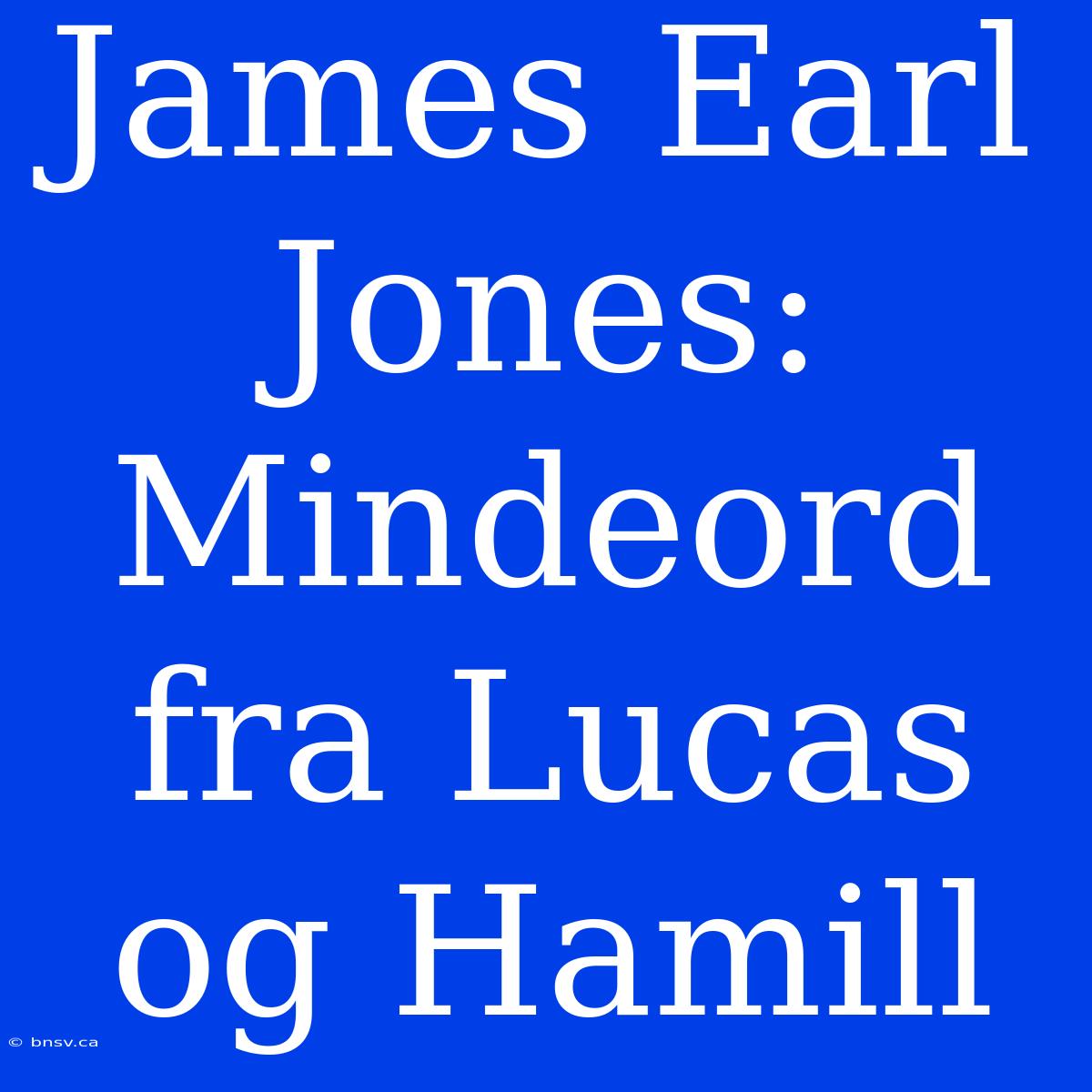 James Earl Jones: Mindeord Fra Lucas Og Hamill