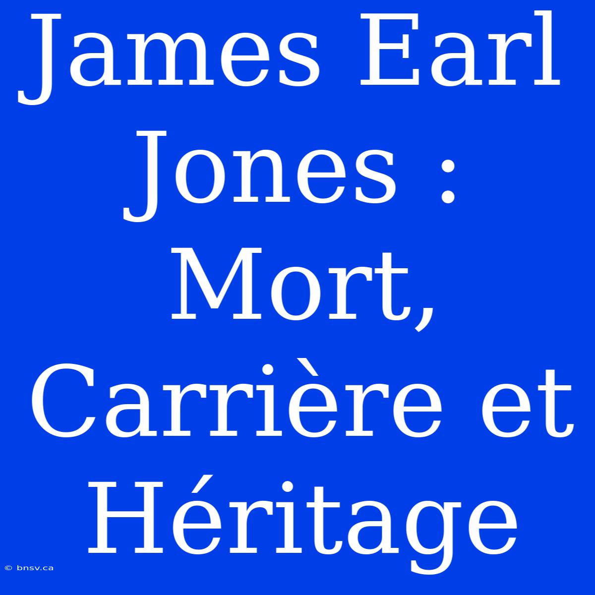 James Earl Jones : Mort, Carrière Et Héritage