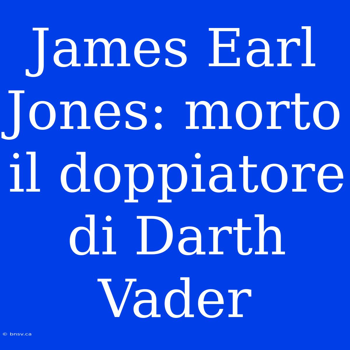 James Earl Jones: Morto Il Doppiatore Di Darth Vader