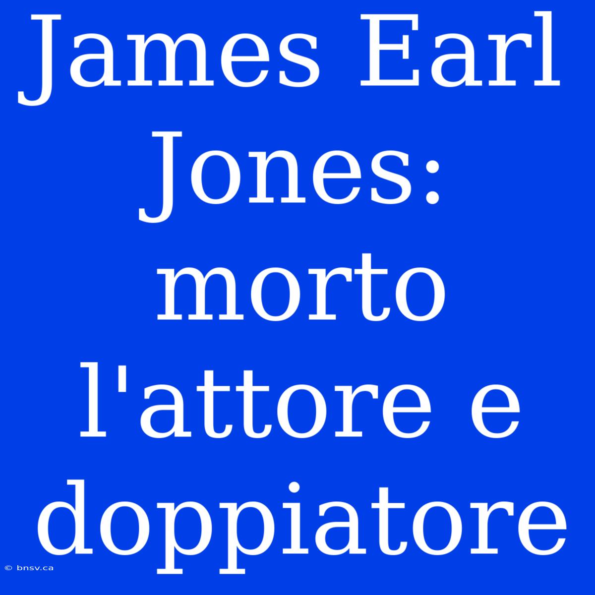 James Earl Jones: Morto L'attore E Doppiatore