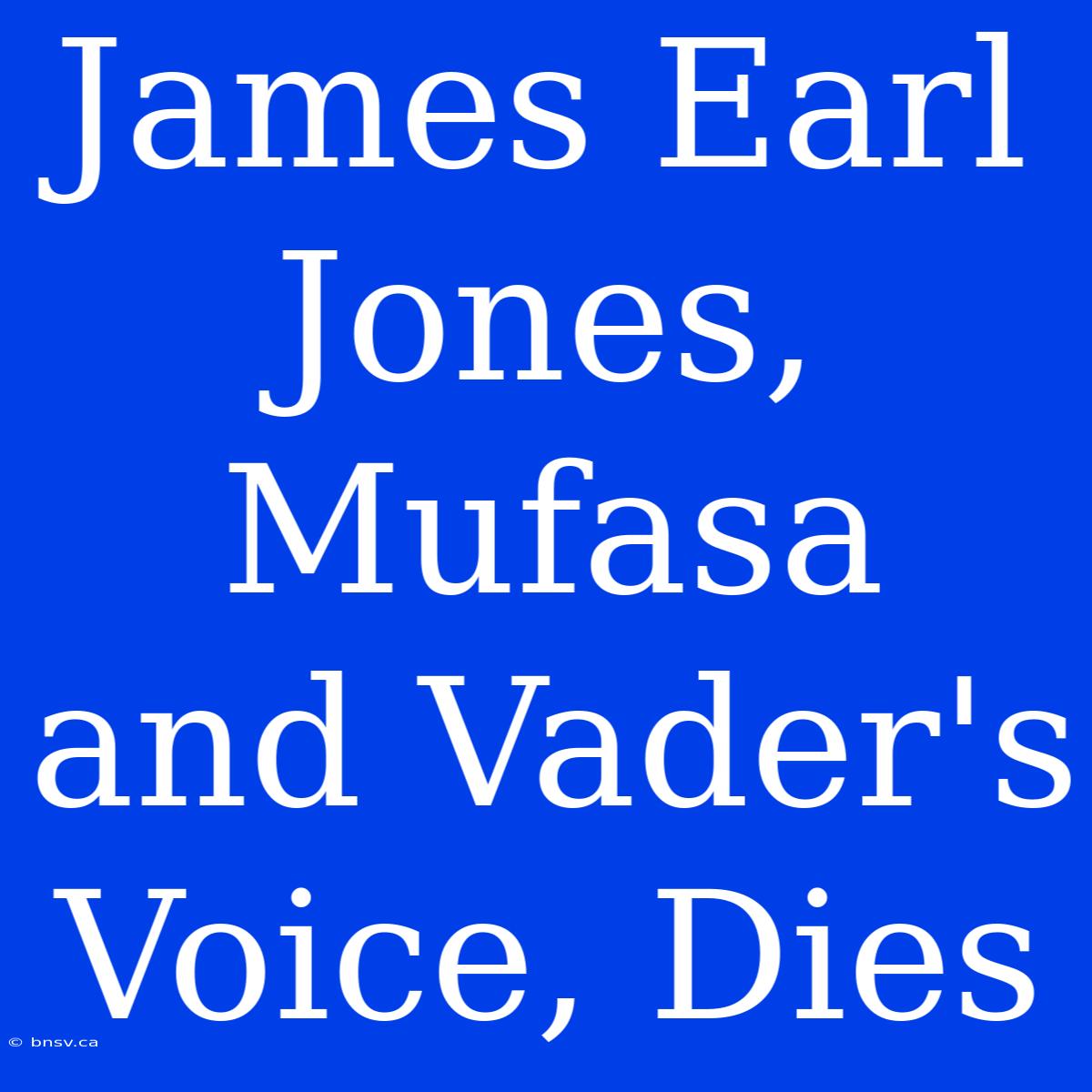 James Earl Jones, Mufasa And Vader's Voice, Dies