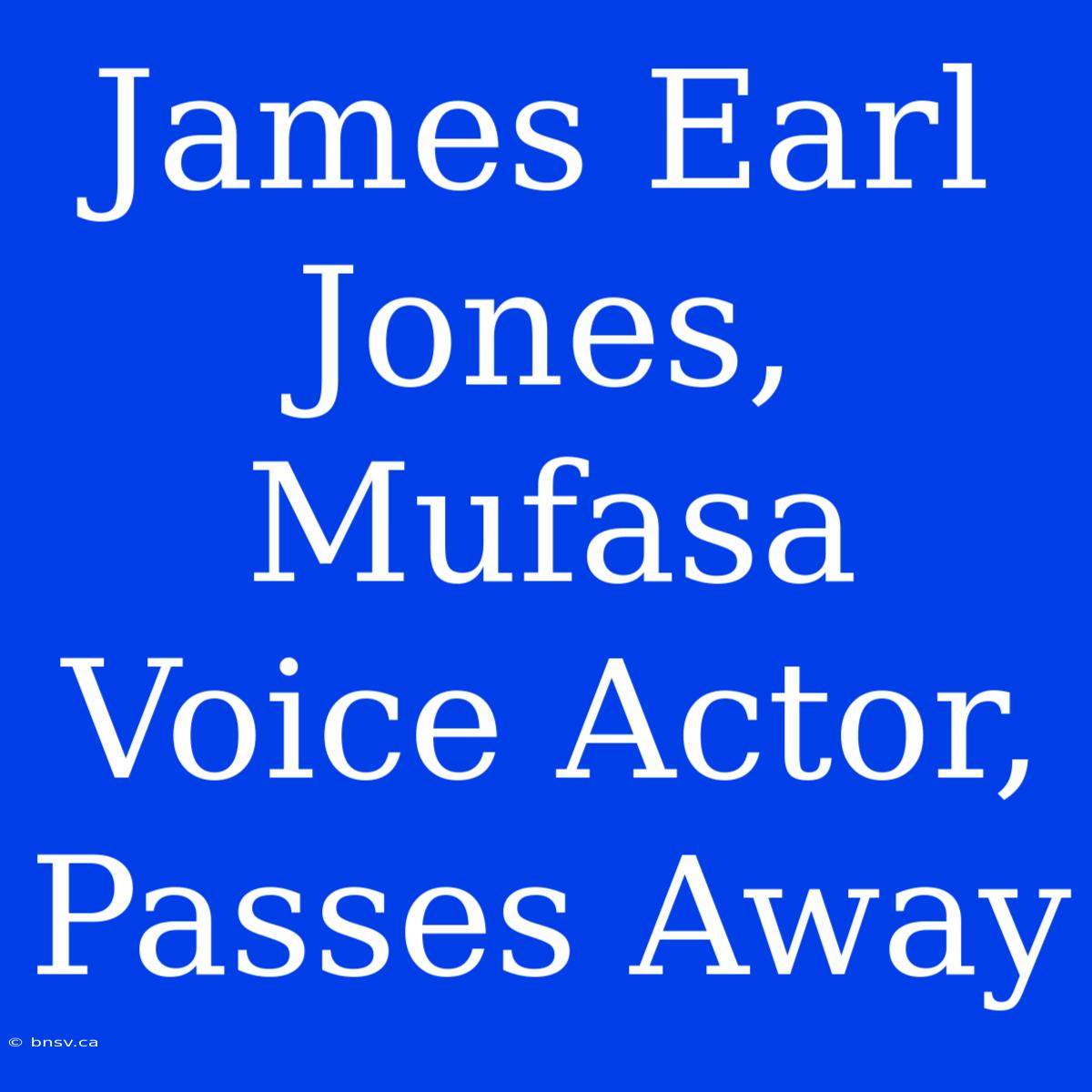 James Earl Jones, Mufasa Voice Actor, Passes Away