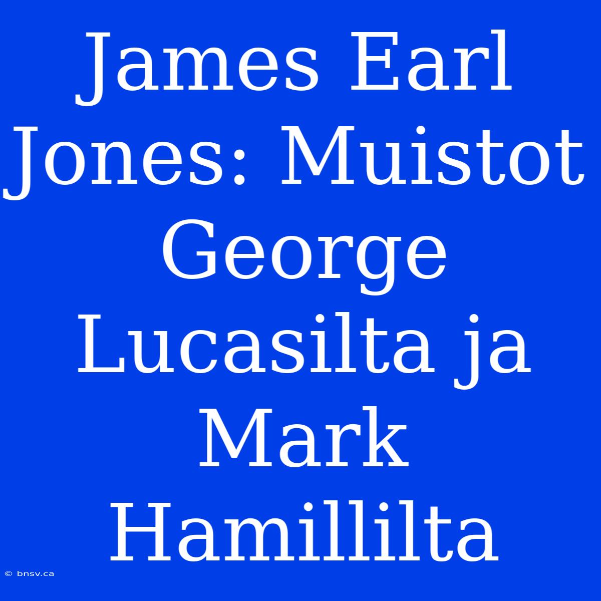 James Earl Jones: Muistot George Lucasilta Ja Mark Hamillilta