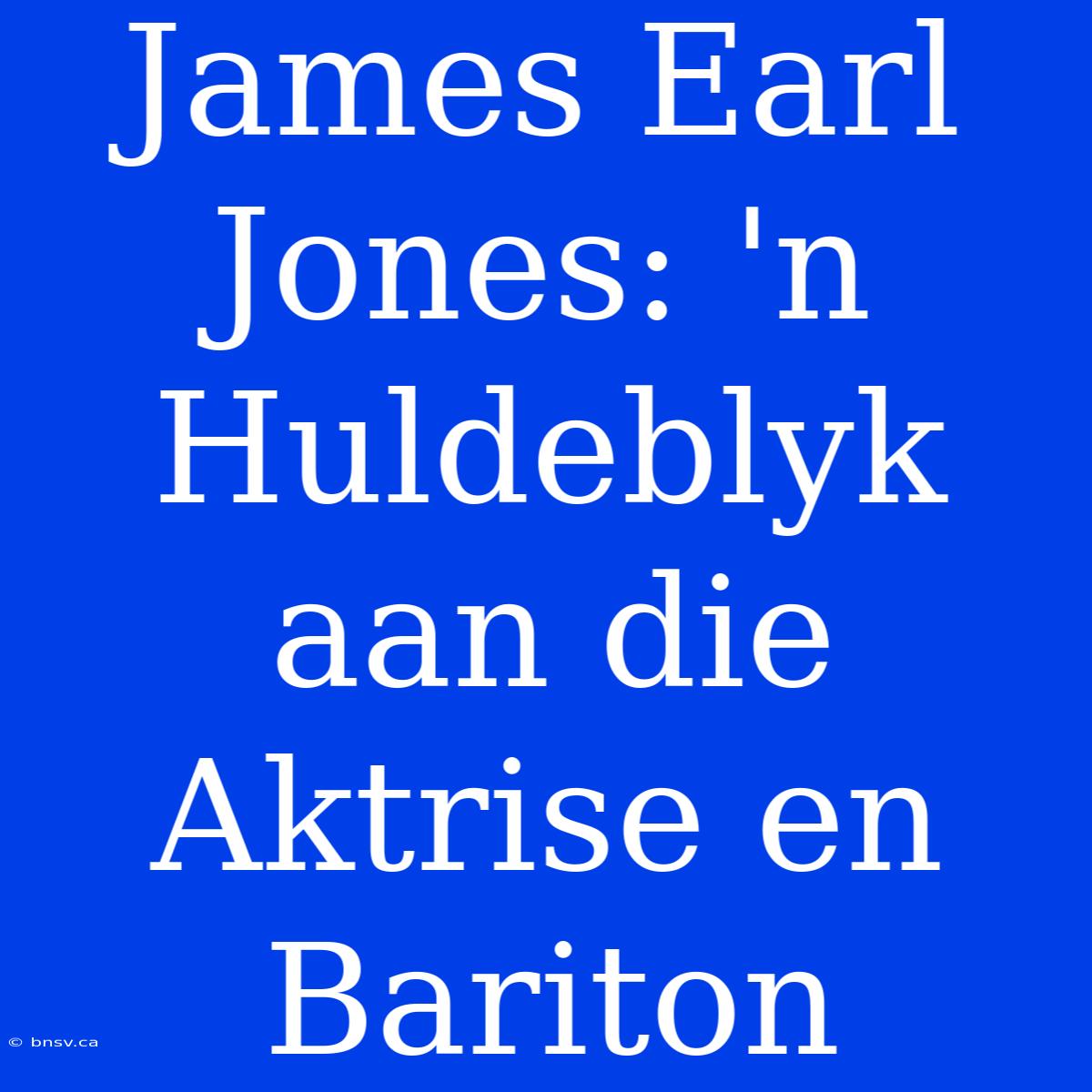 James Earl Jones: 'n Huldeblyk Aan Die Aktrise En Bariton