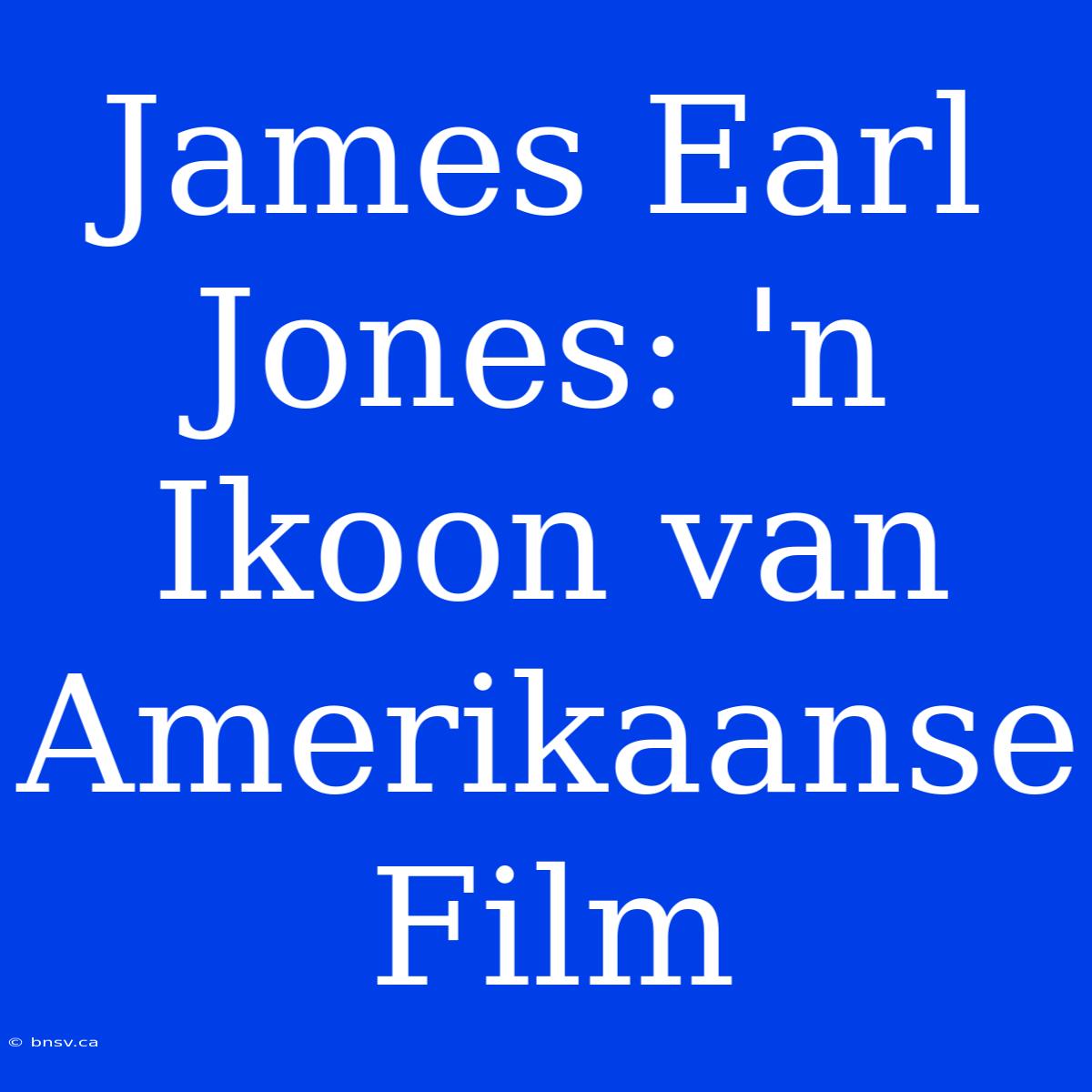 James Earl Jones: 'n Ikoon Van Amerikaanse Film