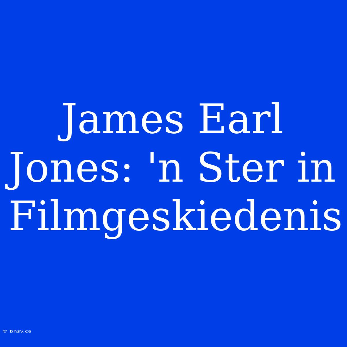 James Earl Jones: 'n Ster In Filmgeskiedenis