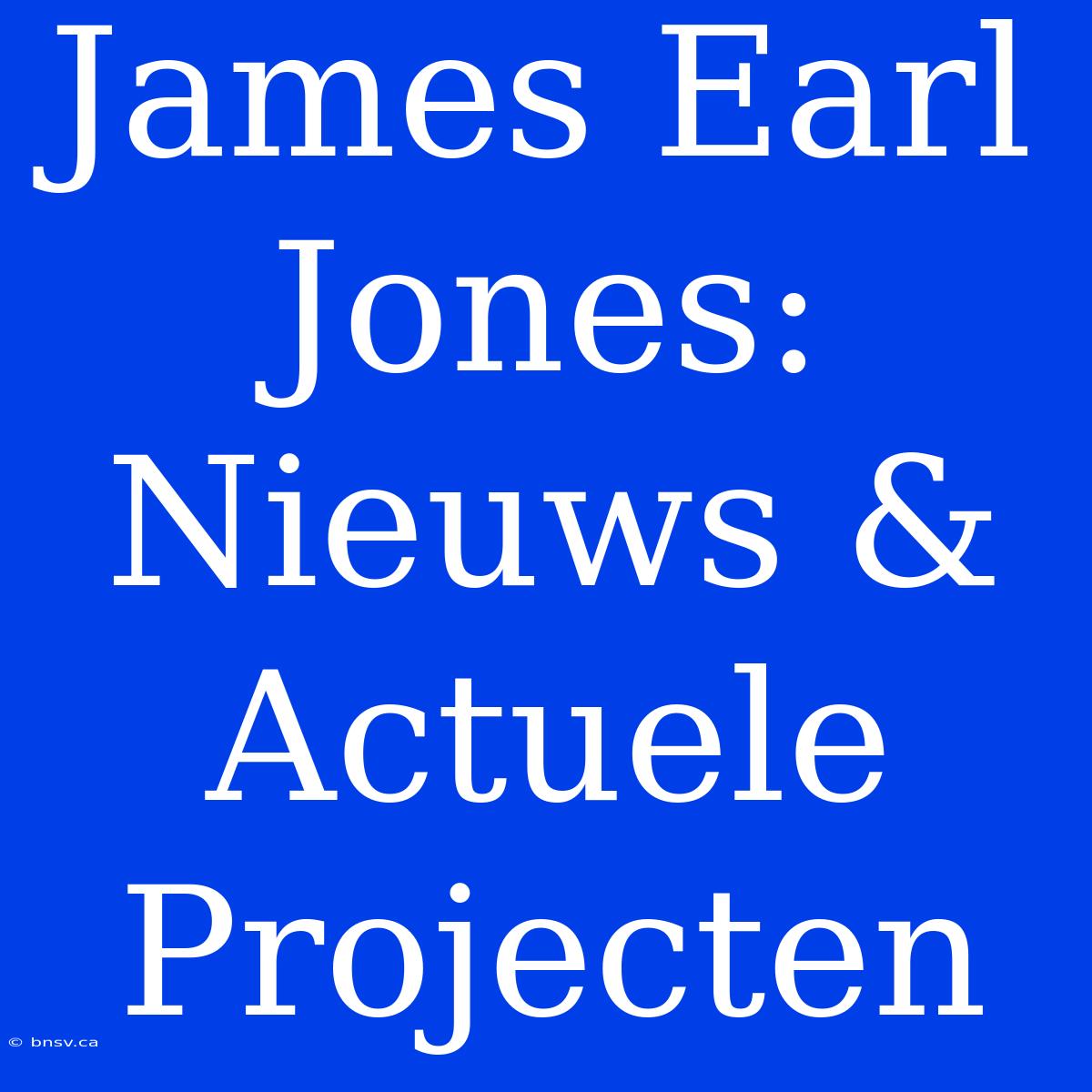 James Earl Jones: Nieuws & Actuele Projecten