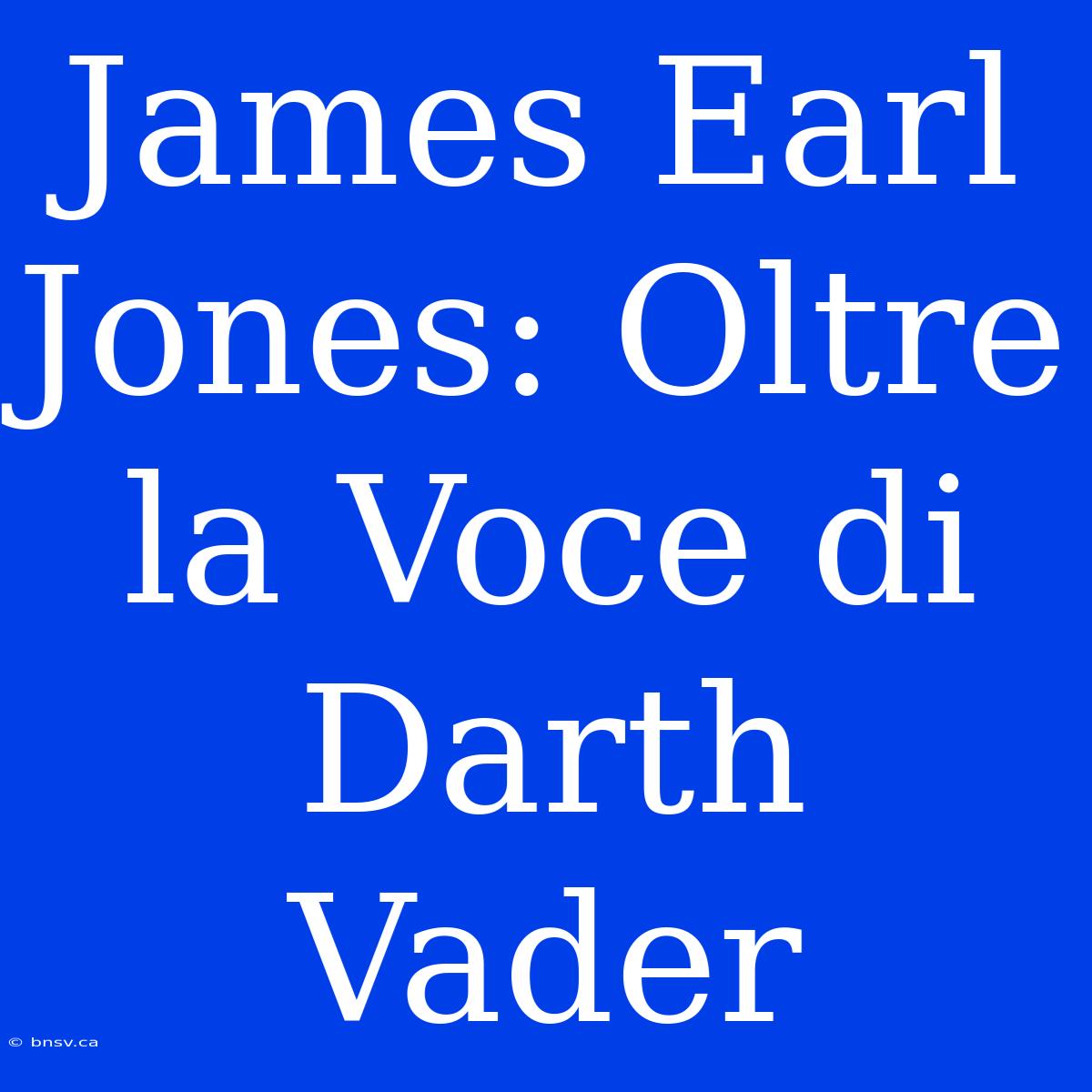 James Earl Jones: Oltre La Voce Di Darth Vader