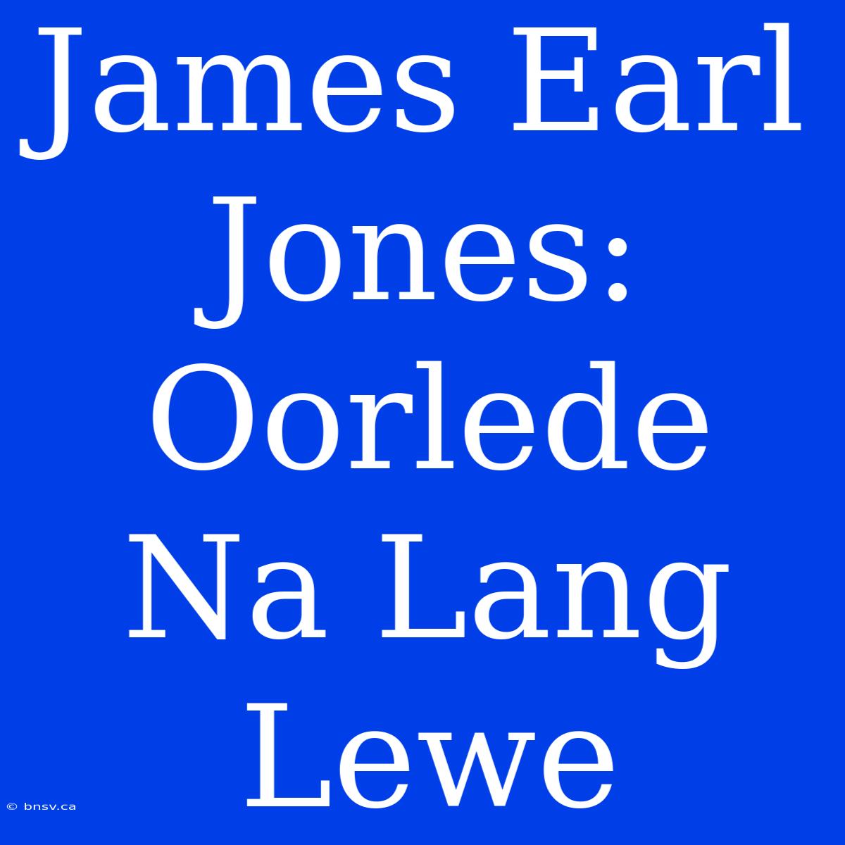 James Earl Jones: Oorlede Na Lang Lewe