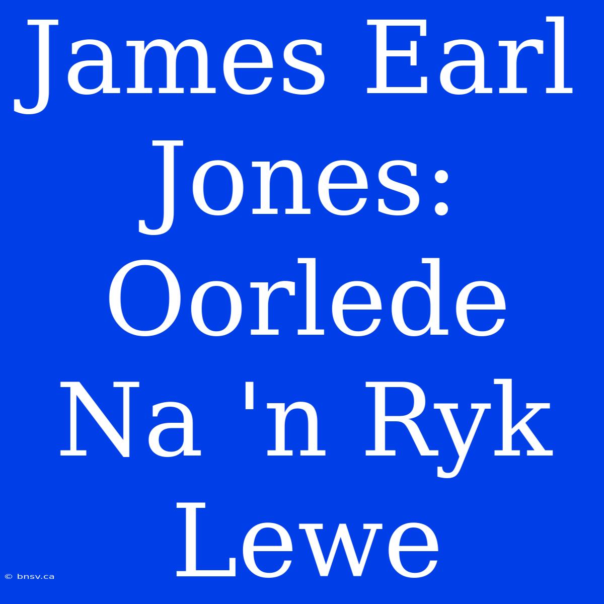 James Earl Jones: Oorlede Na 'n Ryk Lewe