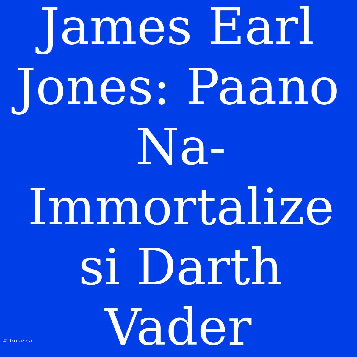 James Earl Jones: Paano Na-Immortalize Si Darth Vader