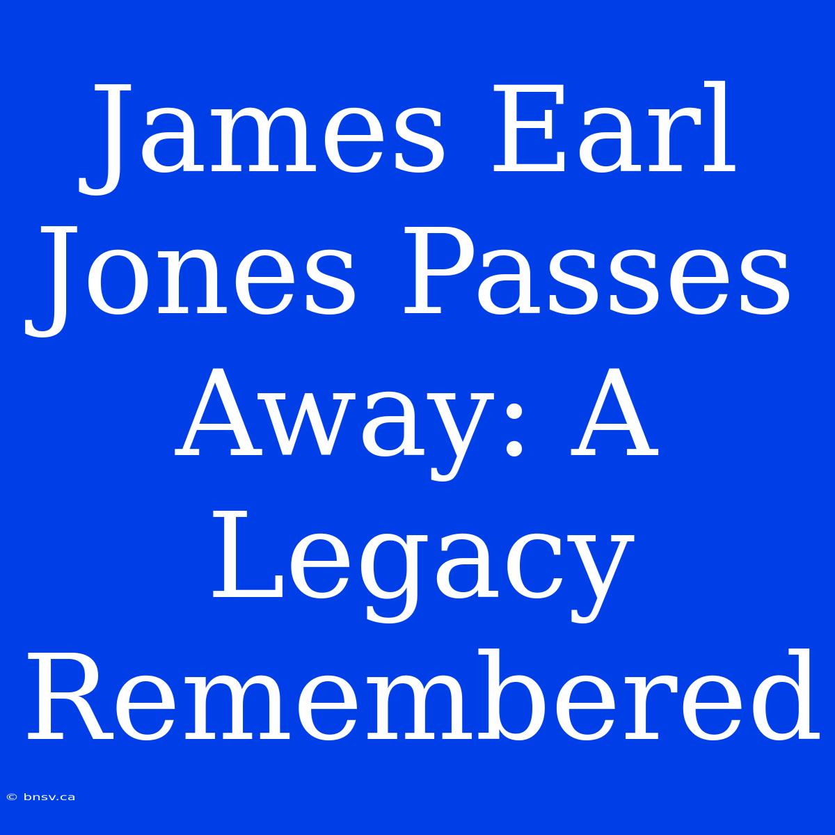 James Earl Jones Passes Away: A Legacy Remembered