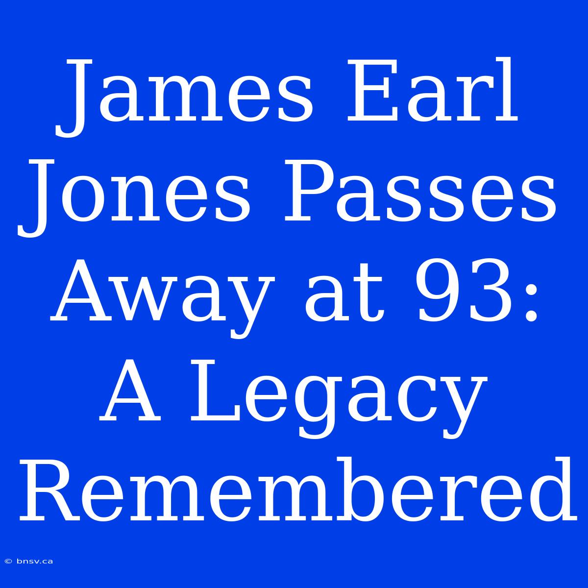 James Earl Jones Passes Away At 93: A Legacy Remembered