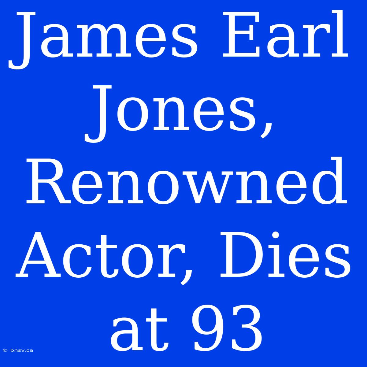 James Earl Jones, Renowned Actor, Dies At 93