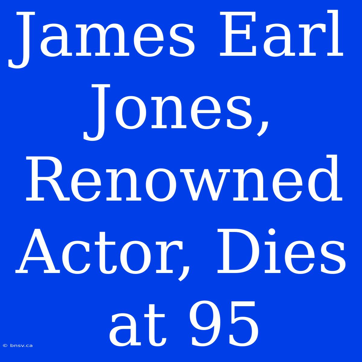 James Earl Jones, Renowned Actor, Dies At 95