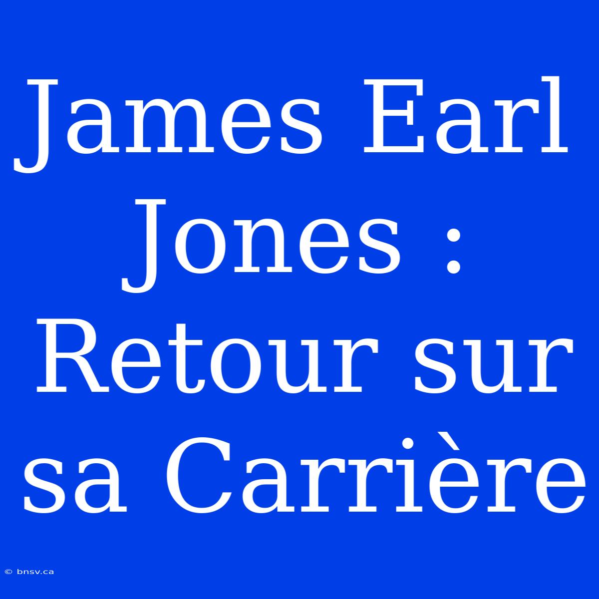 James Earl Jones : Retour Sur Sa Carrière