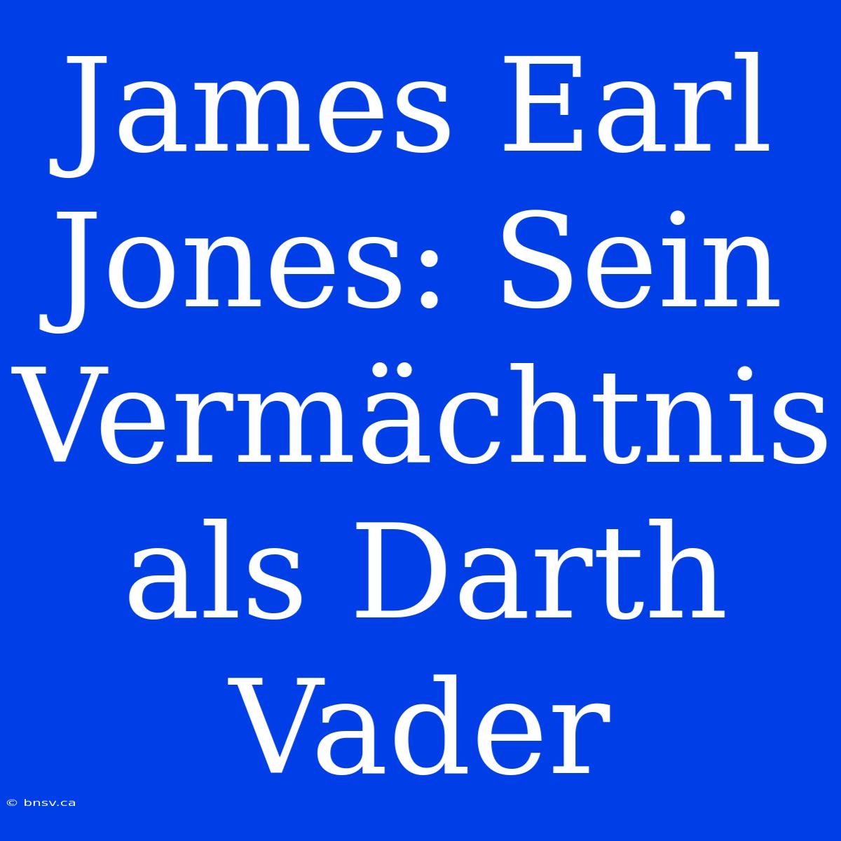 James Earl Jones: Sein Vermächtnis Als Darth Vader