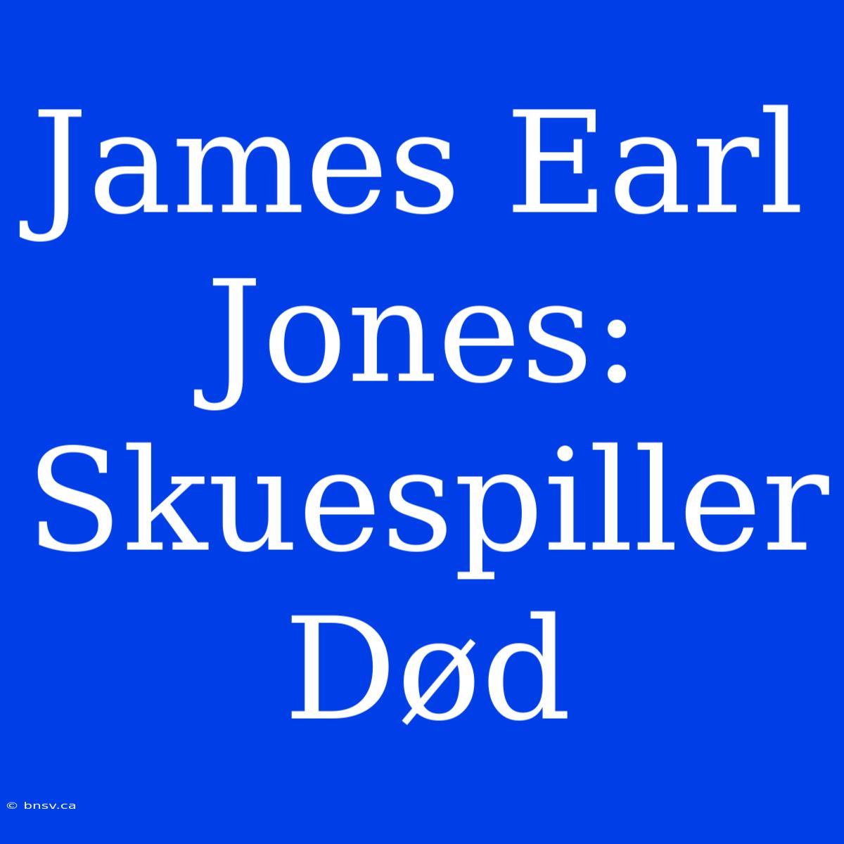 James Earl Jones: Skuespiller Død