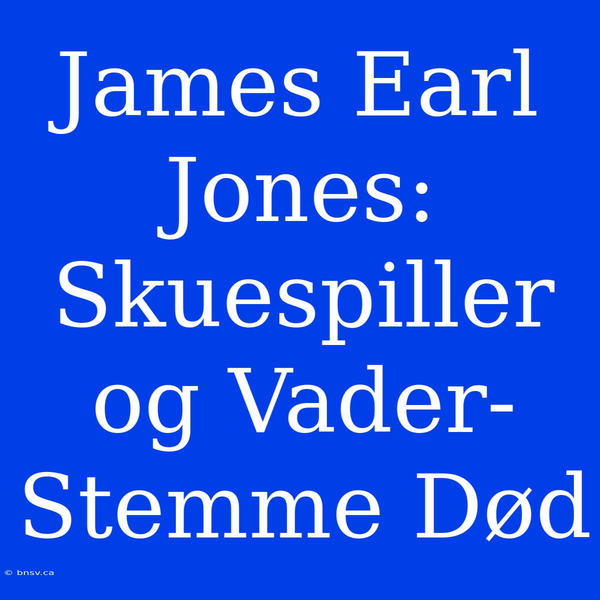 James Earl Jones: Skuespiller Og Vader-Stemme Død