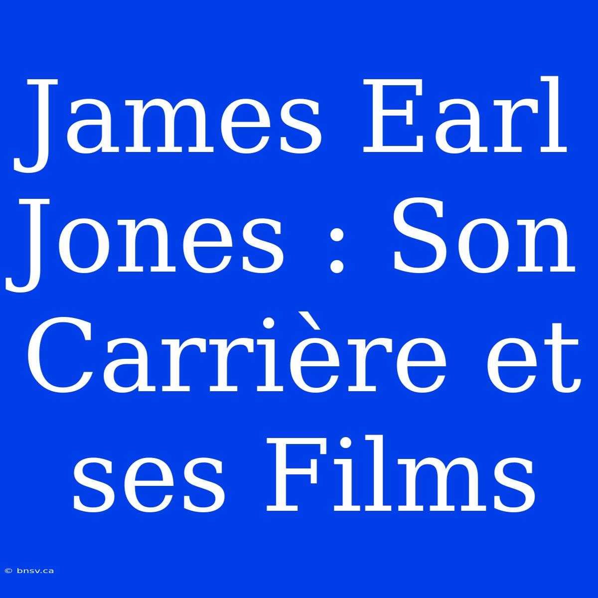 James Earl Jones : Son Carrière Et Ses Films