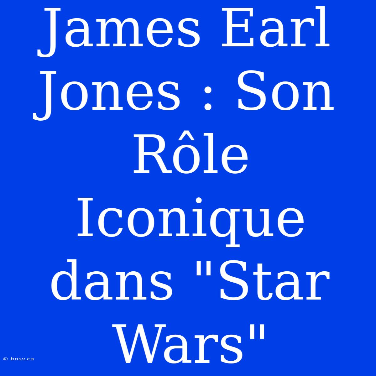 James Earl Jones : Son Rôle Iconique Dans 