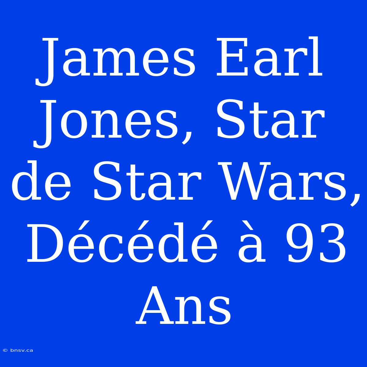 James Earl Jones, Star De Star Wars, Décédé À 93 Ans