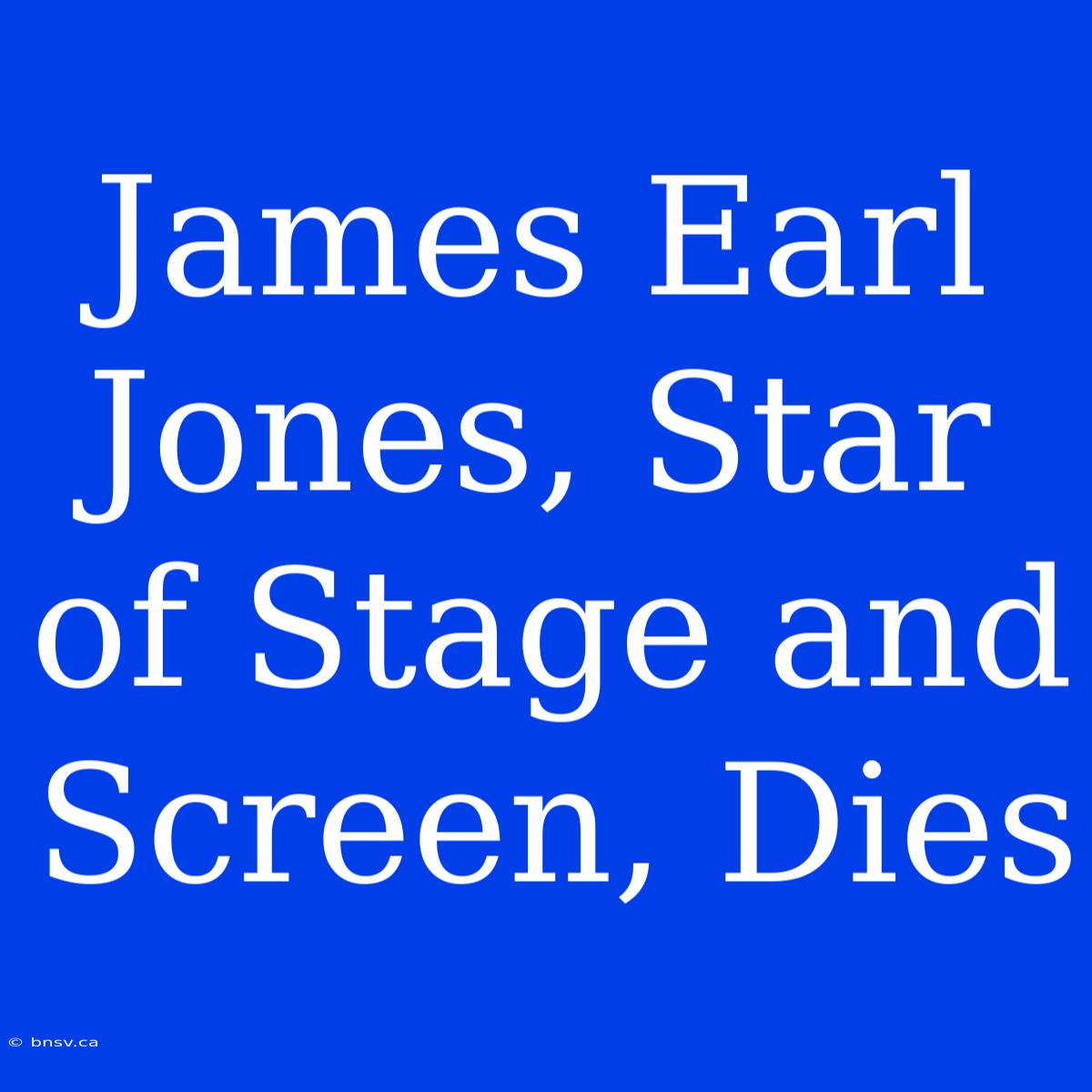 James Earl Jones, Star Of Stage And Screen, Dies