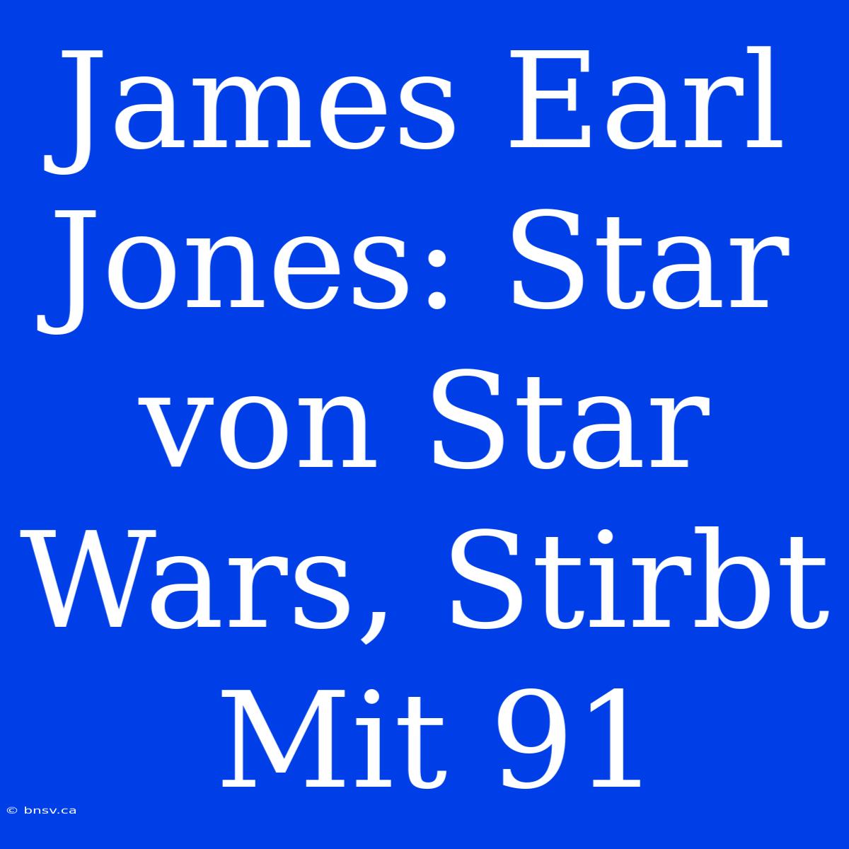 James Earl Jones: Star Von Star Wars, Stirbt Mit 91