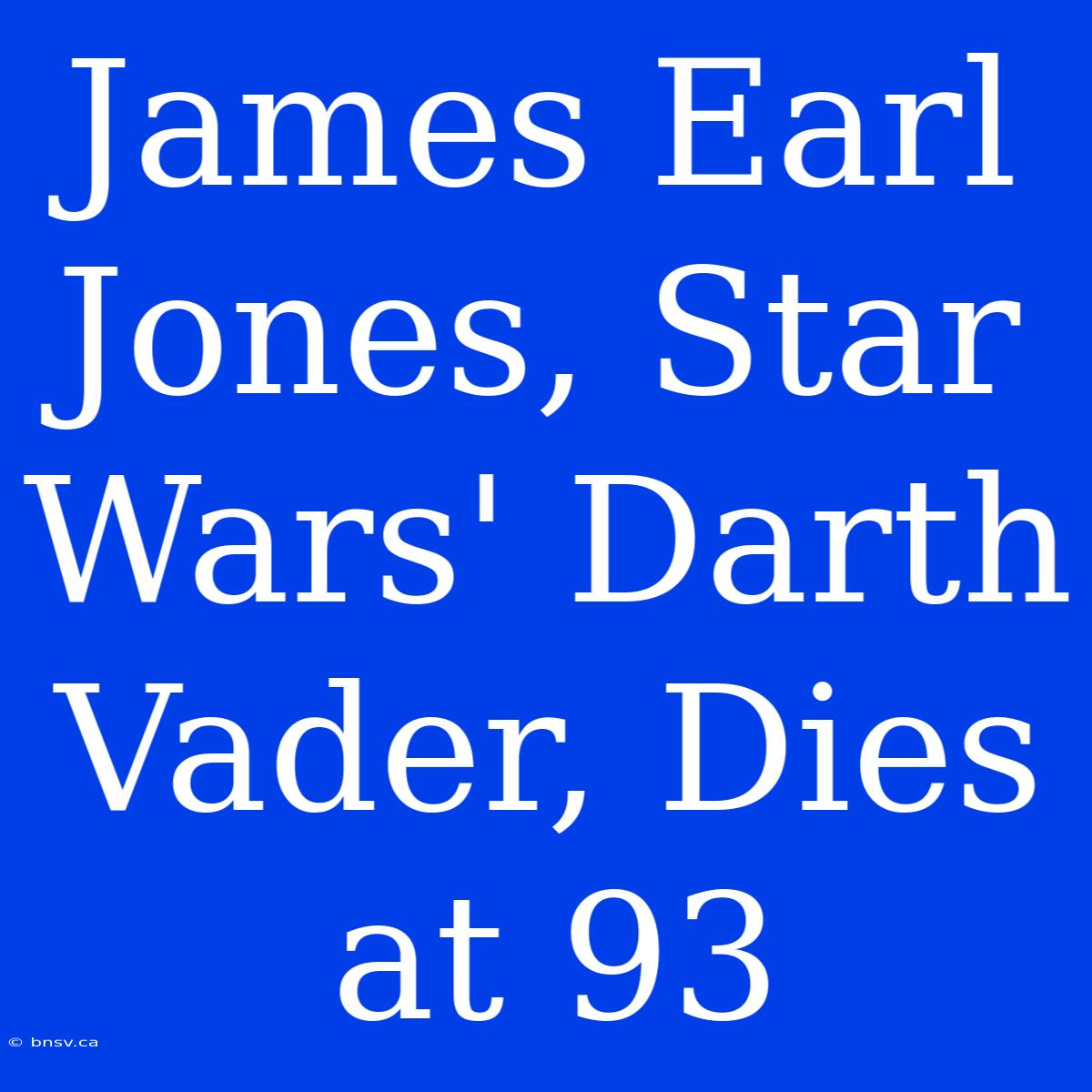 James Earl Jones, Star Wars' Darth Vader, Dies At 93