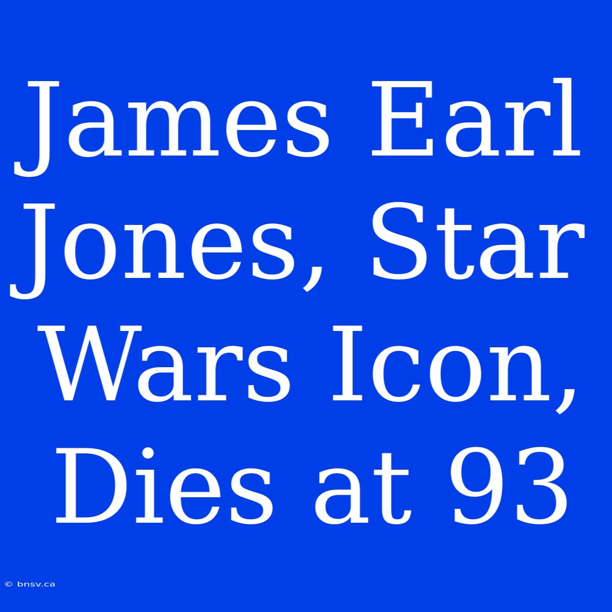 James Earl Jones, Star Wars Icon, Dies At 93