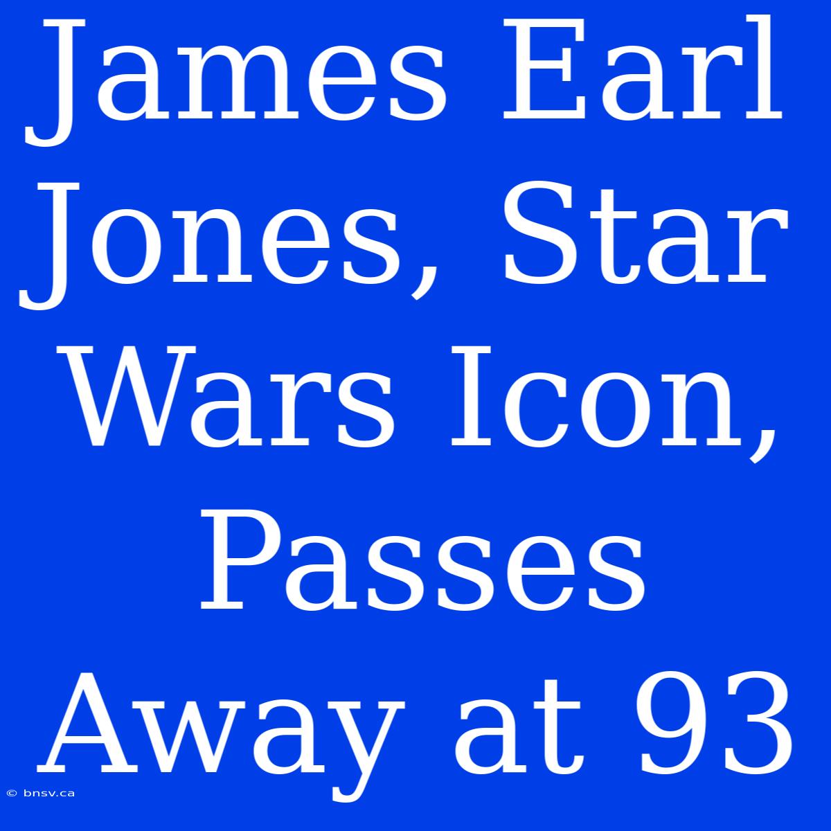 James Earl Jones, Star Wars Icon, Passes Away At 93